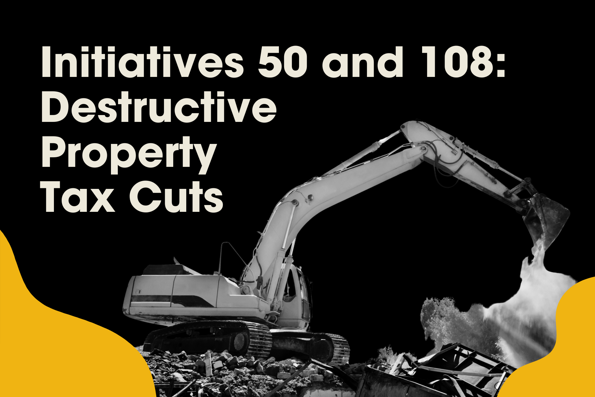 image shows bulldozer digging and says: Initiatives 50 and 108: destructive property tax cuts